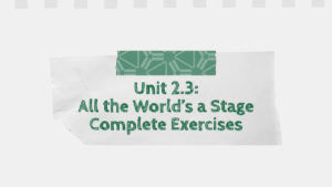 Unit 2.3: All the World’s a Stage Complete Exercises